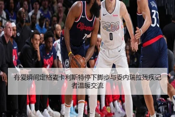 有爱瞬间定格麦卡利斯特停下脚步与委内瑞拉残疾记者温暖交流