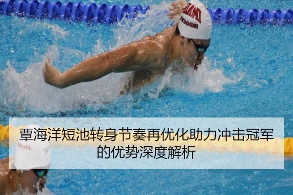 覃海洋短池转身节奏再优化助力冲击冠军的优势深度解析
